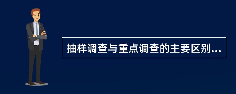 抽样调查与重点调查的主要区别是（）