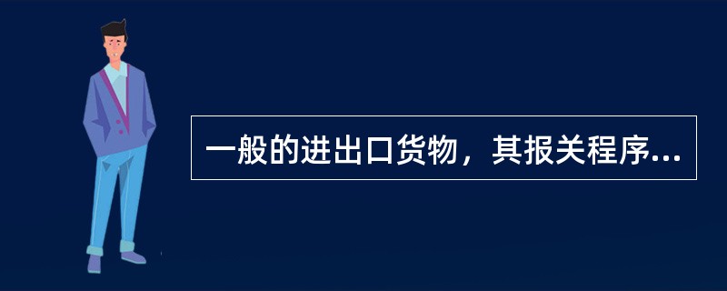 一般的进出口货物，其报关程序为()。