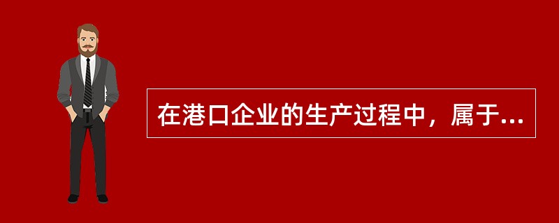 在港口企业的生产过程中，属于生产服务过程的活动是()。