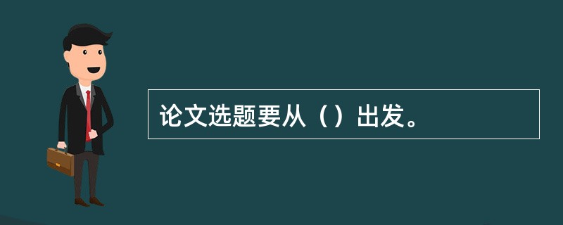 论文选题要从（）出发。