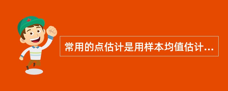 常用的点估计是用样本均值估计总体均值，用样本比例估计总体比例，用样本方差估计总体