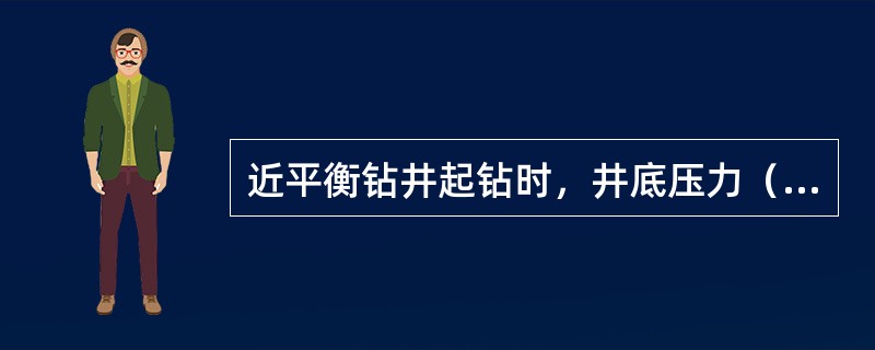 近平衡钻井起钻时，井底压力（）地层压力。