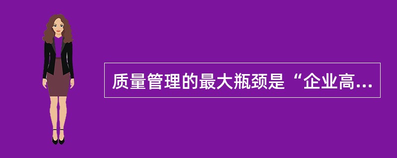 质量管理的最大瓶颈是“企业高级管理者”