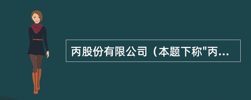 丙股份有限公司（本题下称"丙公司"）系生产家用电器的上市公司，实行事业部制管理，