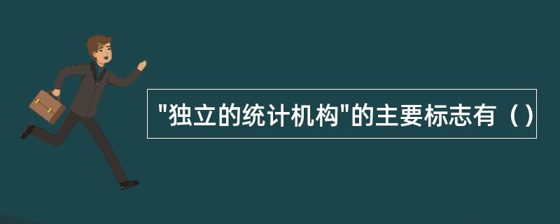 "独立的统计机构"的主要标志有（）
