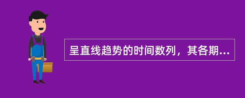 呈直线趋势的时间数列，其各期环比发展速度大致相同。（）