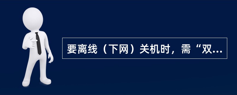 要离线（下网）关机时，需“双击”任务栏上右侧的“双电脑”小图标，在显示对话框上选