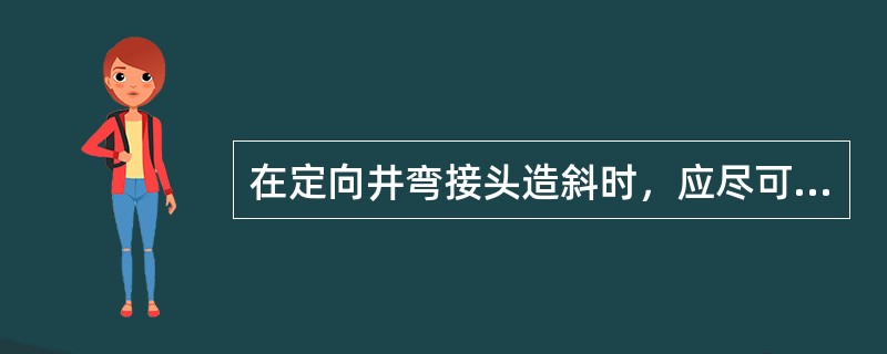 在定向井弯接头造斜时，应尽可能延长造斜井段的长度。