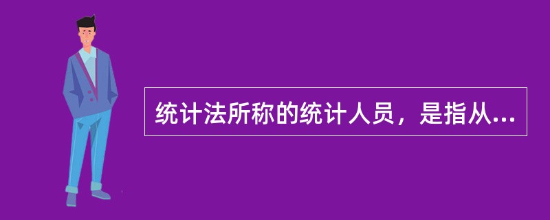 统计法所称的统计人员，是指从事统计活动的专职工作人员，包括各级政府统计机构、部门