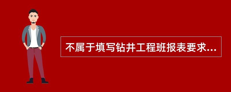 不属于填写钻井工程班报表要求的是（）。