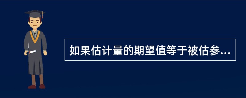 如果估计量的期望值等于被估参数，这个估计量就称为被估参数的无偏估计量。（）