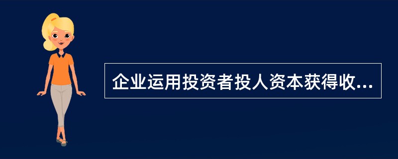 企业运用投资者投人资本获得收益的能力称为()。