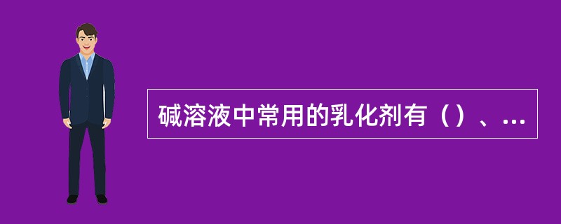 碱溶液中常用的乳化剂有（）、硅酸钠及合成乳化剂等。