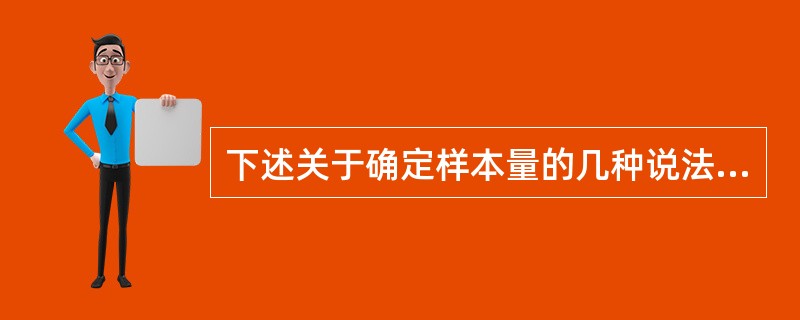 下述关于确定样本量的几种说法中，正确的是（）。