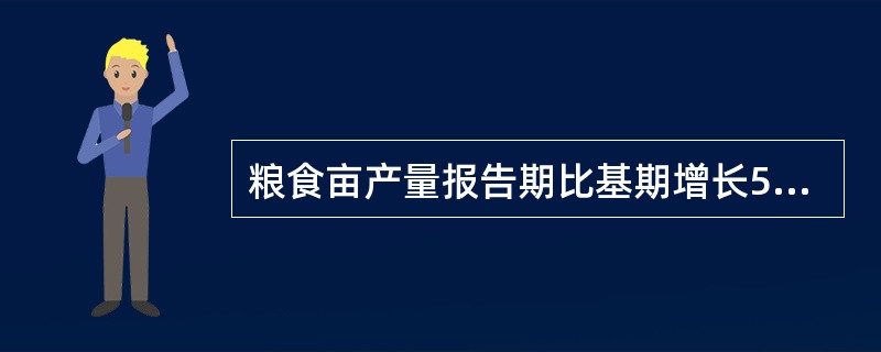 粮食亩产量报告期比基期增长5%，其总产量却减产5.5%，粮食播种面积比基期（）。