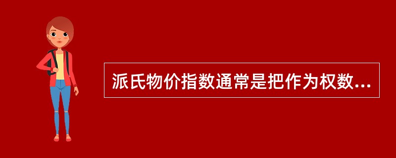 派氏物价指数通常是把作为权数的销售量固定在（）。