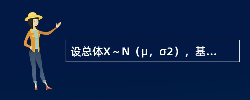 设总体X～N（μ，σ2），基于来自总体X的容量为16的简单随机样本，测得样本均值