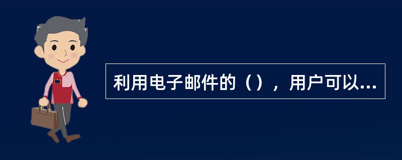 利用电子邮件的（），用户可以把各种类型的文件传给收件人，收件人可以同时接收到这些