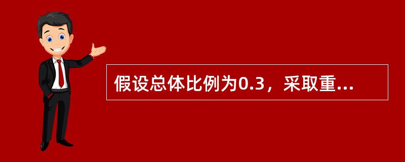 假设总体比例为0.3，采取重置抽样的方法从此总体中抽取一个容量为100的简单随机