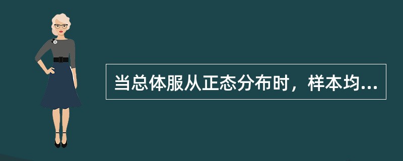当总体服从正态分布时，样本均值一定服从正态分布，即有（）