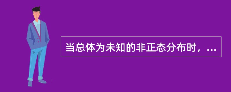 当总体为未知的非正态分布时，只要样本容量n足够大（通常要求n，≥30），样