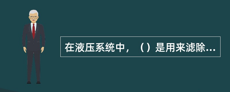 在液压系统中，（）是用来滤除油中固体杂质的装置。