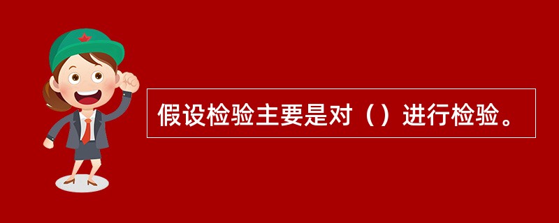 假设检验主要是对（）进行检验。