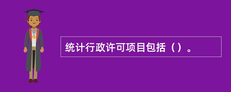 统计行政许可项目包括（）。