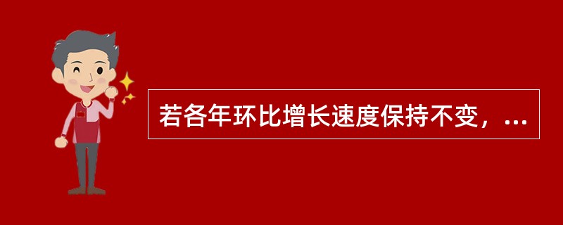 若各年环比增长速度保持不变，则各年增长量（）。