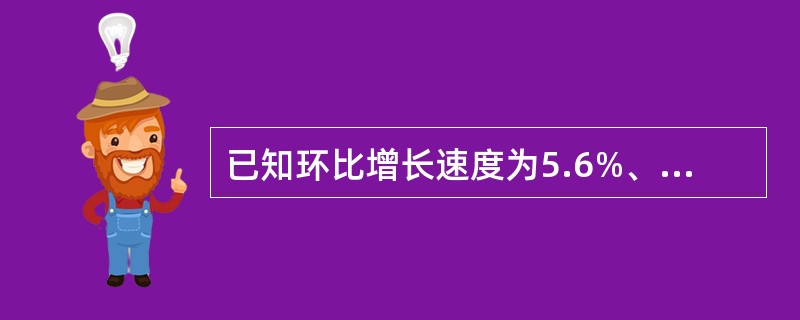 已知环比增长速度为5.6%、7.1%、8.5%、6.4%，则定基发展速度为（）。