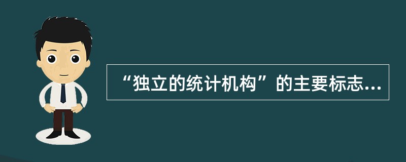 “独立的统计机构”的主要标志有（）。