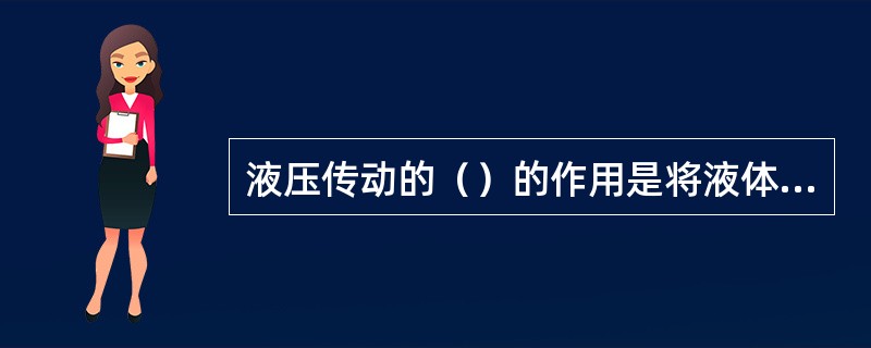 液压传动的（）的作用是将液体的压力能转化为工作机运动的机械能。