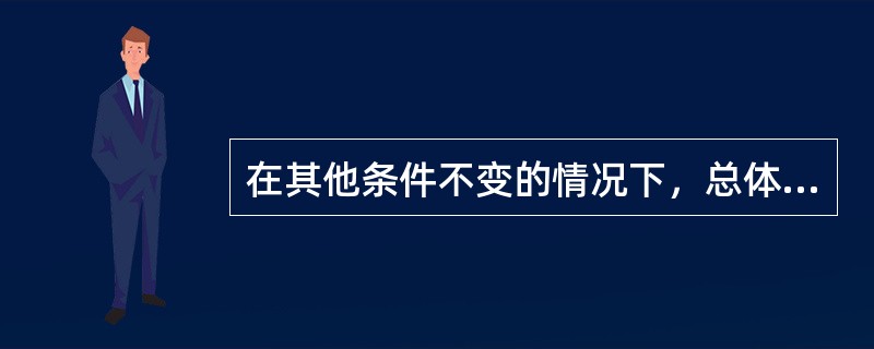 在其他条件不变的情况下，总体数据的方差越大，估计时所需的样本量（）。