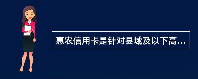 惠农信用卡是针对县域及以下高端客户推出的一种准贷记卡产品。（）