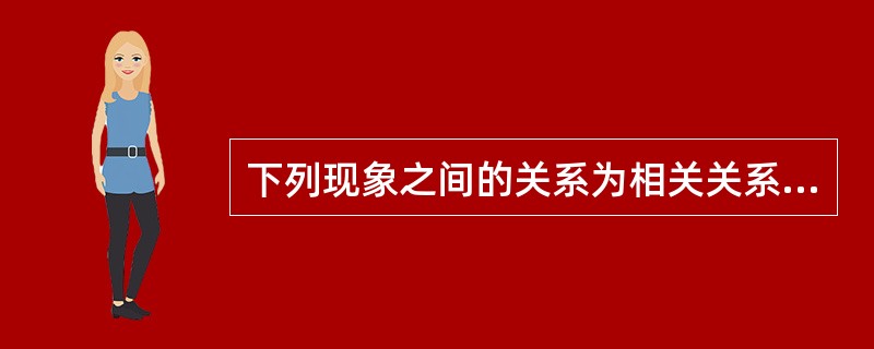 下列现象之间的关系为相关关系的有（）。