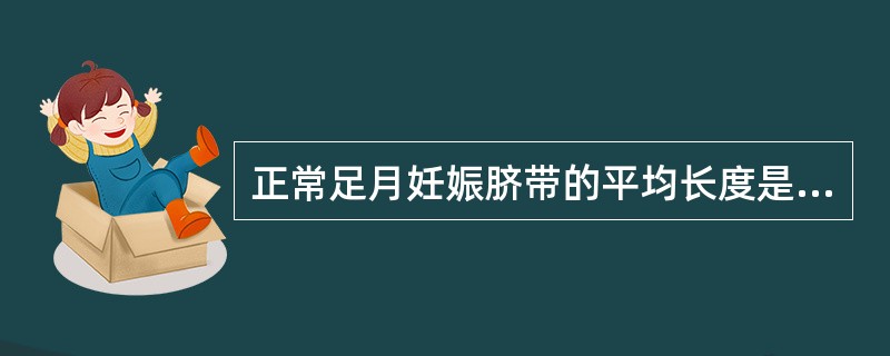 正常足月妊娠脐带的平均长度是（）