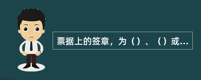 票据上的签章，为（）、（）或者（）。