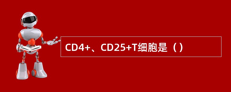 CD4+、CD25+T细胞是（）