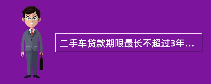 二手车贷款期限最长不超过3年（含），且二手车车龄加贷款期限最长不超过5年。（）