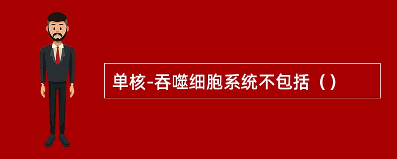 单核-吞噬细胞系统不包括（）