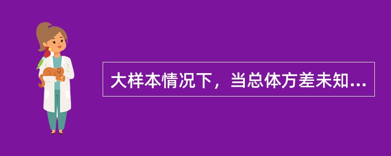 大样本情况下，当总体方差未知时，总体均值检验的统计量为（）。