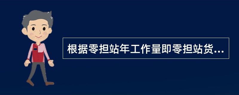 根据零担站年工作量即零担站货物吞吐量，将零担站划分为一二三级，一下年货物吞吐量为