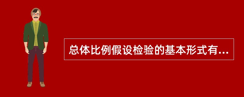 总体比例假设检验的基本形式有（）。