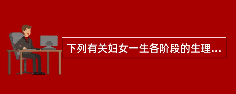 下列有关妇女一生各阶段的生理特点叙述正确的是（）