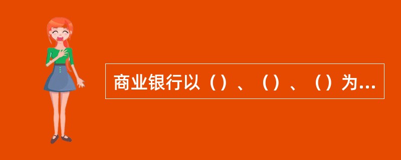 商业银行以（）、（）、（）为经营原则，实行自主经营、自担风险、自负盈亏、自我约束