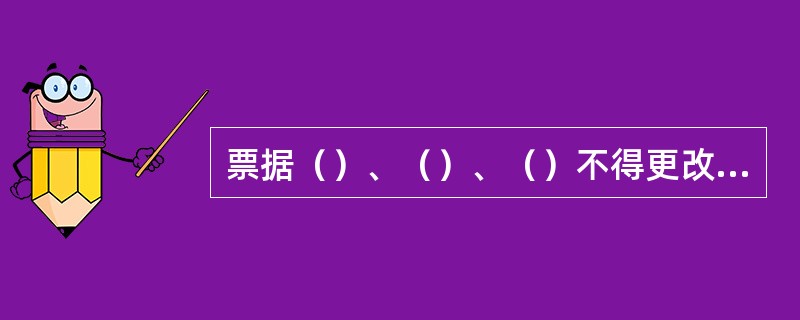 票据（）、（）、（）不得更改，更改的票据无效。