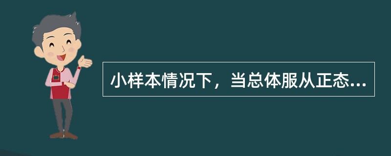 小样本情况下，当总体服从正态分布，总体方差未知时，总体均值检验的统计量为（）。