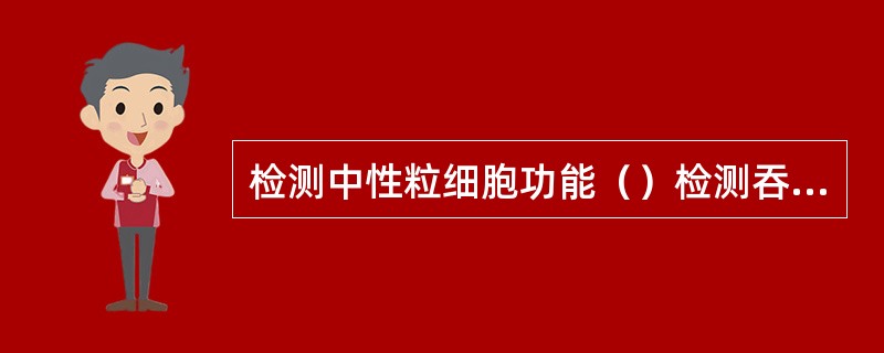 检测中性粒细胞功能（）检测吞噬细胞移动功能（）检测巨噬细胞吞噬功能（）