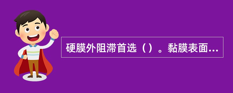 硬膜外阻滞首选（）。黏膜表面麻醉首选（）。