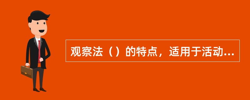 观察法（）的特点，适用于活动对象少、活动相对集中、需要收集资料比较具体的活动。